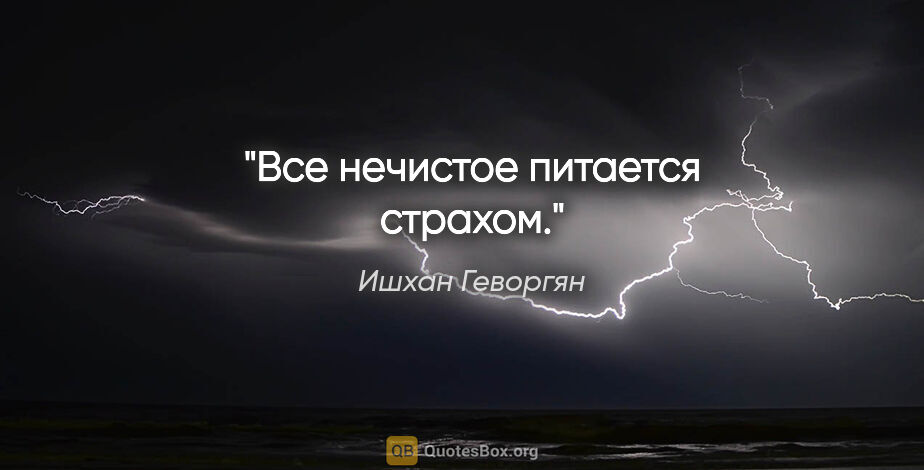 Ишхан Геворгян цитата: "Все нечистое питается страхом."