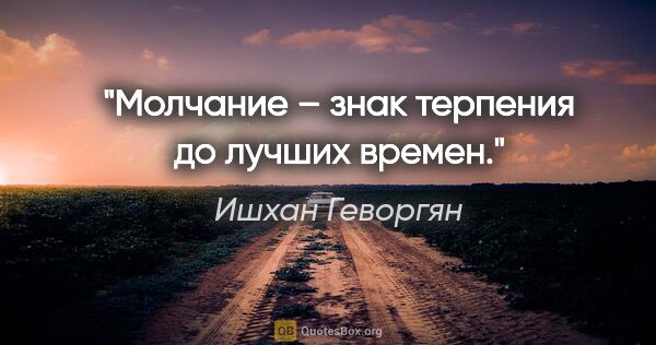 Ишхан Геворгян цитата: "Молчание – знак терпения до лучших времен."