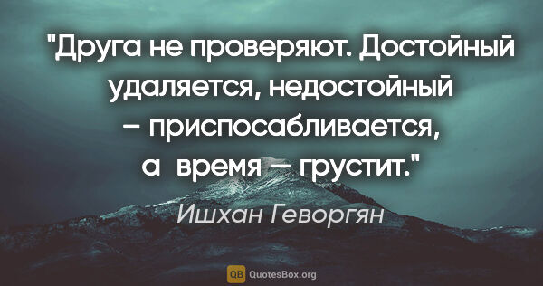 Ишхан Геворгян цитата: "Друга не проверяют. Достойный удаляется, недостойный –..."