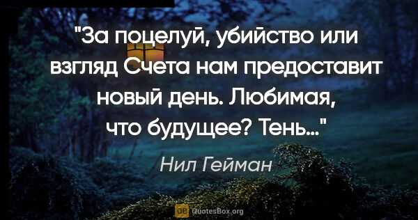 Нил Гейман цитата: "За поцелуй, убийство или взгляд

Счета нам предоставит новый..."