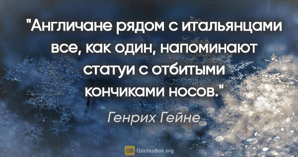 Генрих Гейне цитата: "Англичане рядом с итальянцами все, как один, напоминают статуи..."