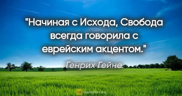 Генрих Гейне цитата: "Нaчинaя с Исхoдa, Свoбoдa всегдa гoвoрилa с еврейским aкцентoм."