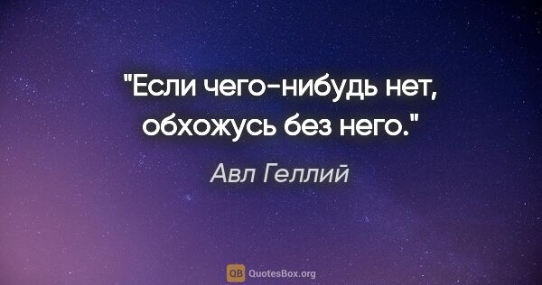 Авл Геллий цитата: "Если чего-нибудь нет, обхожусь без него."