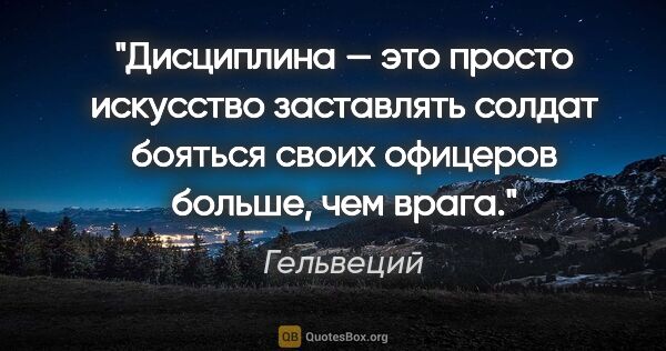 Гельвеций цитата: "Дисциплина — это просто искусство заставлять солдат бояться..."