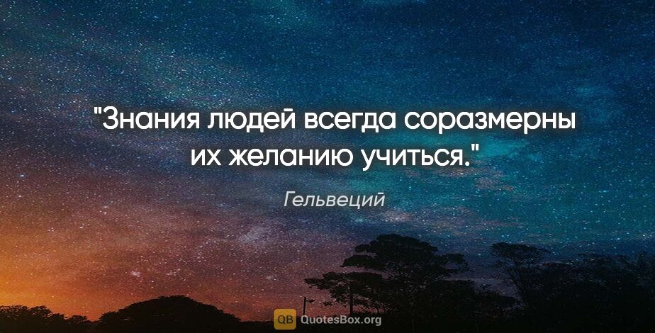 Гельвеций цитата: "Знания людей всегда соразмерны их желанию учиться."