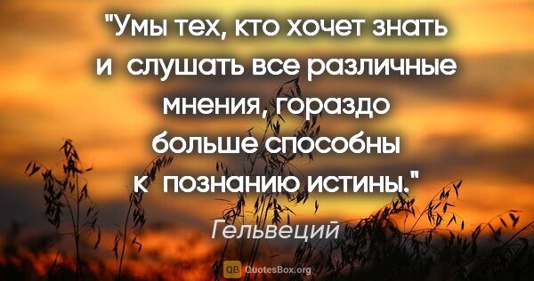 Гельвеций цитата: "Умы тех, кто хочет знать и слушать все различные мнения,..."