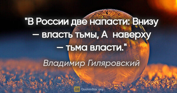 Владимир Гиляровский цитата: "В России две напасти:

Внизу — власть тьмы,

А наверху — тьма..."