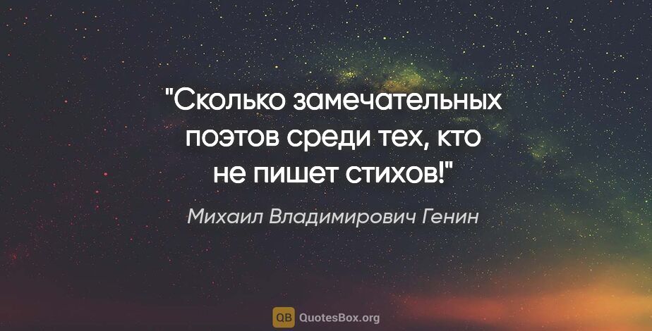 Михаил Владимирович Генин цитата: "Сколько замечательных поэтов среди тех, кто не пишет стихов!"