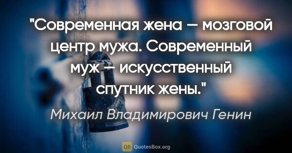 Михаил Владимирович Генин цитата: "Современная жена — мозговой центр мужа. Современный муж —..."