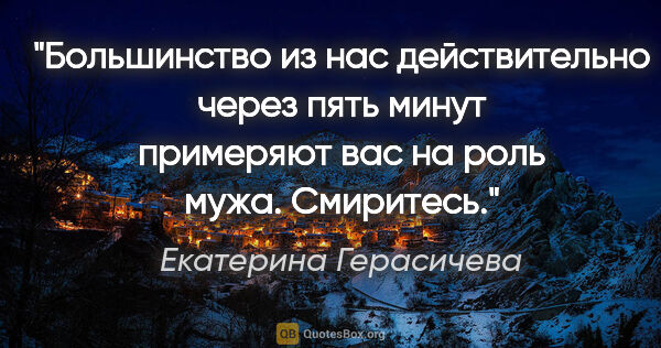 Екатерина Герасичева цитата: "Большинство из нас действительно через пять минут примеряют..."