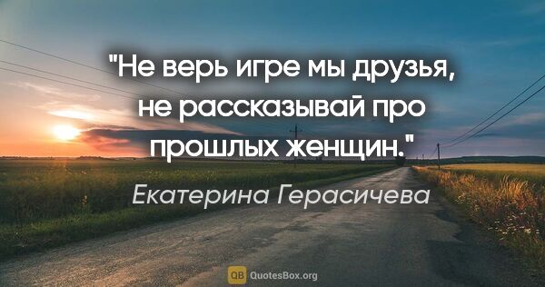 Екатерина Герасичева цитата: "Не верь игре «мы друзья», не рассказывай про прошлых женщин."