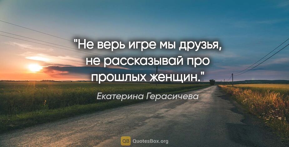 Екатерина Герасичева цитата: "Не верь игре «мы друзья», не рассказывай про прошлых женщин."