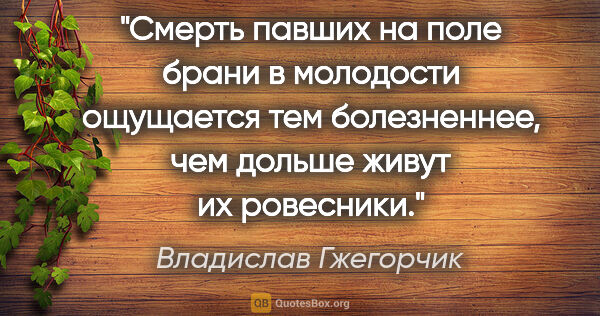 Владислав Гжегорчик цитата: "Смерть павших на поле брани в молодости ощущается тем..."