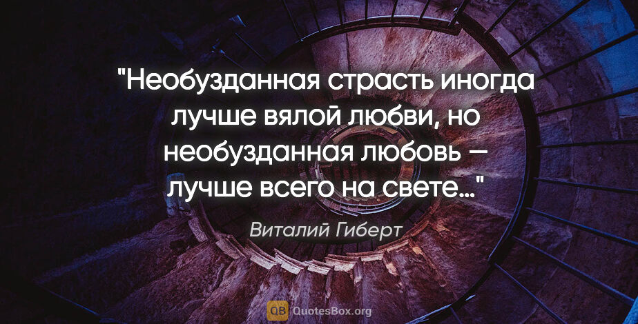 Виталий Гиберт цитата: "Необузданная страсть иногда лучше вялой любви, но необузданная..."