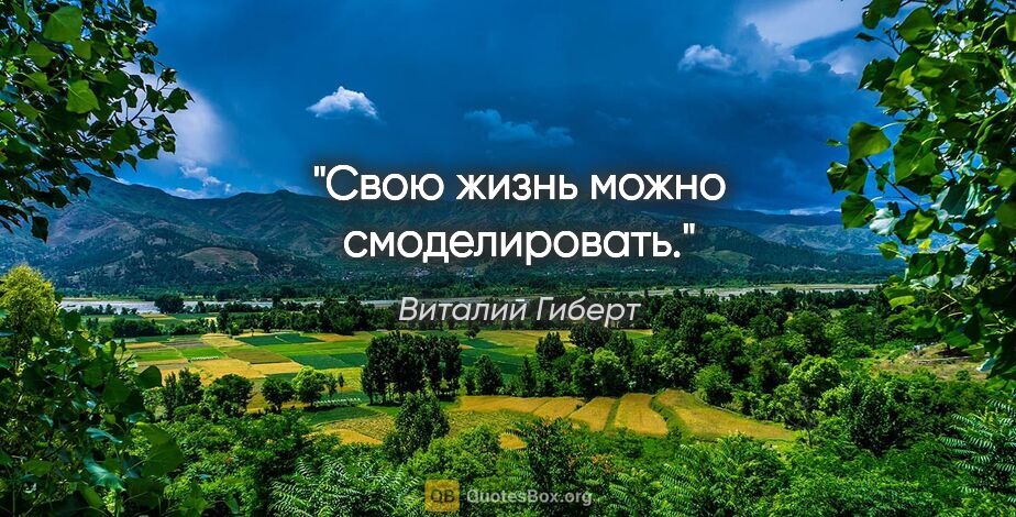 Виталий Гиберт цитата: "Свою жизнь можно смоделировать."