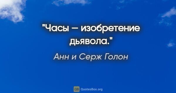 Анн и Серж Голон цитата: "Часы — изобретение дьявола."