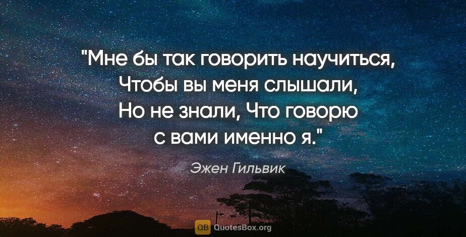 Эжен Гильвик цитата: "Мне бы так говорить научиться,

Чтобы вы меня слышали,

Но не..."