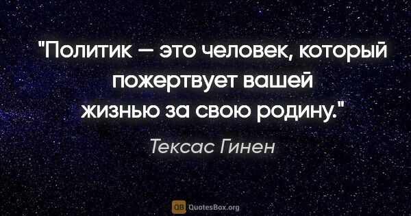 Тексас Гинен цитата: "Политик — это человек, который пожертвует вашей жизнью за свою..."