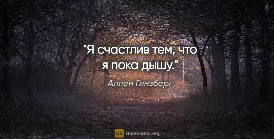 Аллен Гинзберг цитата: "Я счастлив тем, что я пока дышу."