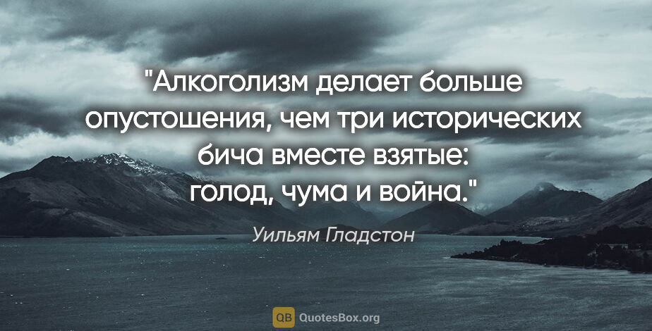 Уильям Гладстон цитата: "Алкоголизм делает больше опустошения, чем три исторических..."