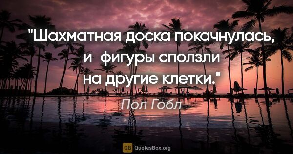 Пол Гобл цитата: "Шахматная доска покачнулась, и фигуры сползли на другие клетки."