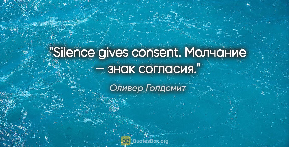 Оливер Голдсмит цитата: "Silence gives consent.

Молчание — знак согласия."