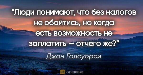 Джон Голсуорси цитата: "Люди понимают, что без налогов не обойтись, но когда есть..."