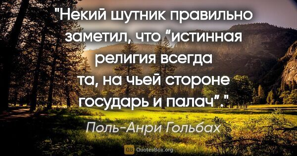 Поль-Анри Гольбах цитата: "Некий шутник правильно заметил, что “истинная религия всегда..."