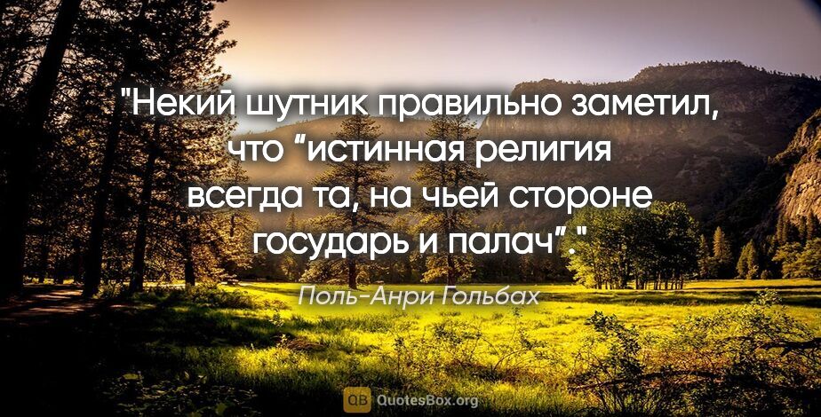 Поль-Анри Гольбах цитата: "Некий шутник правильно заметил, что “истинная религия всегда..."