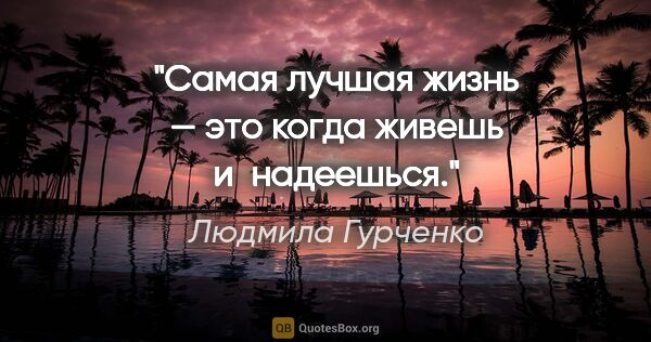 Людмила Гурченко цитата: "Самая лучшая жизнь — это когда живешь и надеешься."