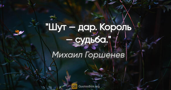 Михаил Горшенев цитата: "Шут — дар. Король — судьба."