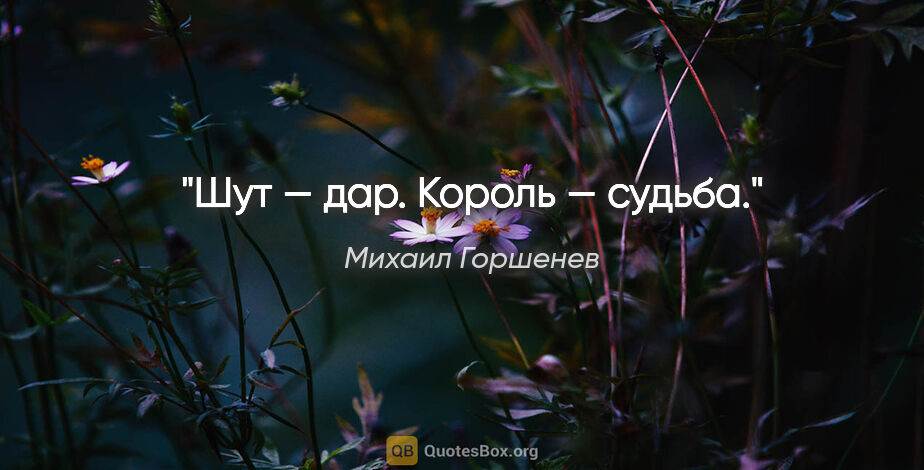 Михаил Горшенев цитата: "Шут — дар. Король — судьба."