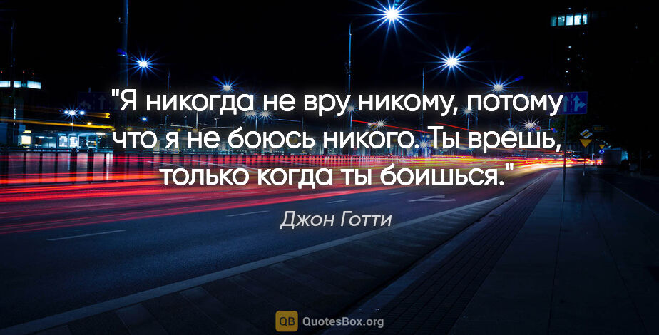 Джон Готти цитата: "Я никогда не вру никому, потому что я не боюсь никого. Ты..."