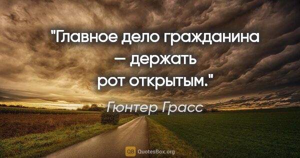 Гюнтер Грасс цитата: "Главное дело гражданина — держать рот открытым."