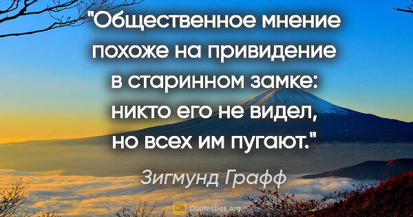 Зигмунд Графф цитата: "Общественное мнение похоже на привидение в старинном замке:..."