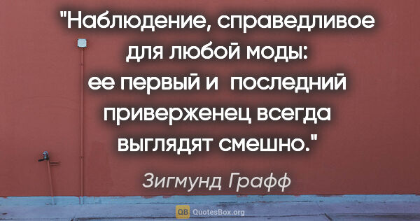 Зигмунд Графф цитата: "Наблюдение, справедливое для любой моды: ее первый и последний..."