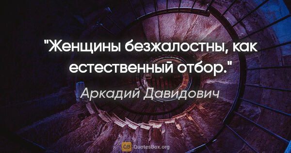 Аркадий Давидович цитата: "Женщины безжалостны, как естественный отбор."