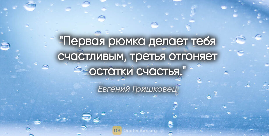 Евгений Гришковец цитата: "Первая рюмка делает тебя счастливым, третья отгоняет остатки..."