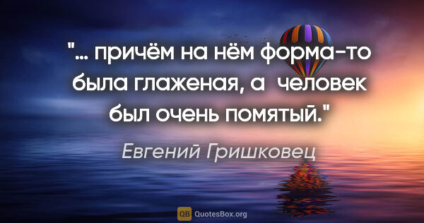 Евгений Гришковец цитата: "… причём на нём форма-то была глаженая, а человек был очень..."