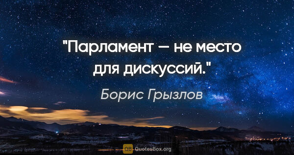 Борис Грызлов цитата: "Парламент — не место для дискуссий."