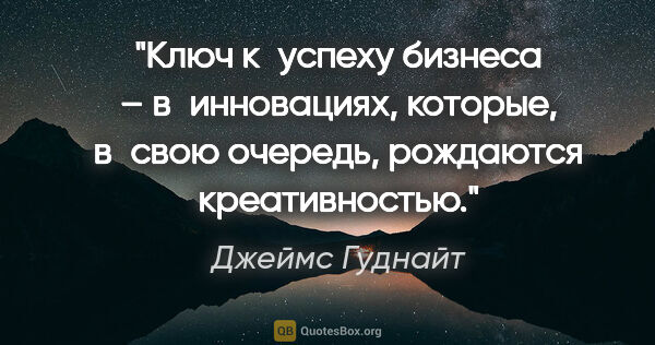 Джеймс Гуднайт цитата: "Ключ к успеху бизнеса – в инновациях, которые, в свою очередь,..."