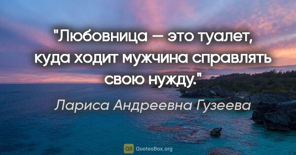 Лариса Андреевна Гузеева цитата: "Любовница — это туалет, куда ходит мужчина справлять свою нужду."