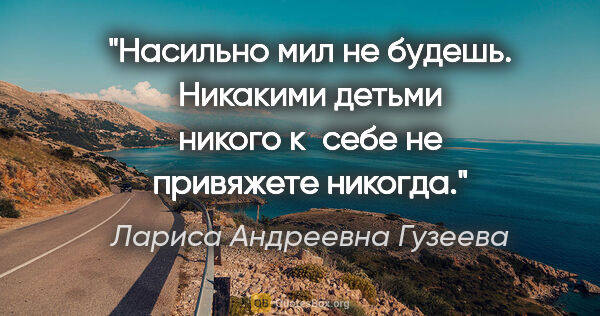 Лариса Андреевна Гузеева цитата: "Насильно мил не будешь. Никакими детьми никого к себе не..."