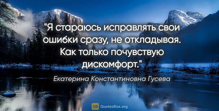 Екатерина Константиновна Гусева цитата: "Я стараюсь исправлять свои ошибки сразу, не откладывая. Как..."