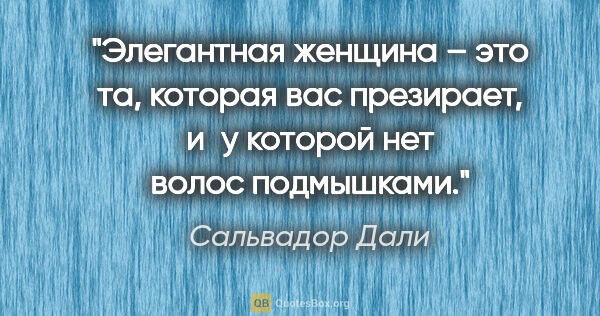 Сальвадор Дали цитата: "Элегантная женщина – это та, которая вас презирает, и у..."