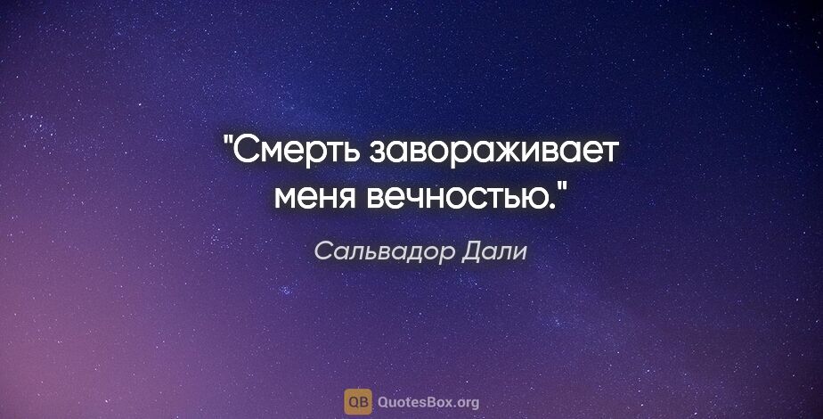 Сальвадор Дали цитата: "Смерть завораживает меня вечностью."