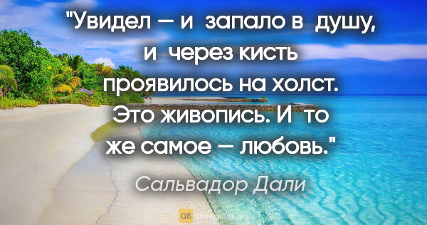 Сальвадор Дали цитата: "Увидел — и запало в душу, и через кисть проявилось на холст...."