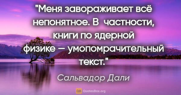 Сальвадор Дали цитата: "Меня завораживает всё непонятное. В частности, книги по..."