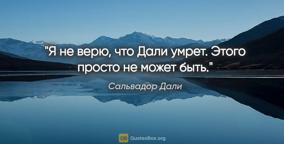 Сальвадор Дали цитата: "Я не верю, что Дали умрет. Этого просто не может быть."