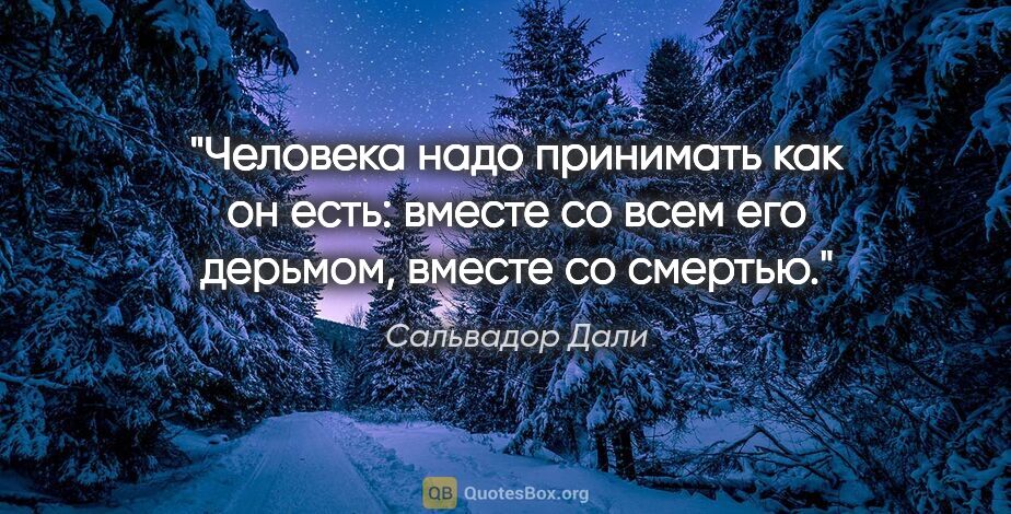 Сальвадор Дали цитата: "Человека надо принимать как он есть: вместе со всем его..."